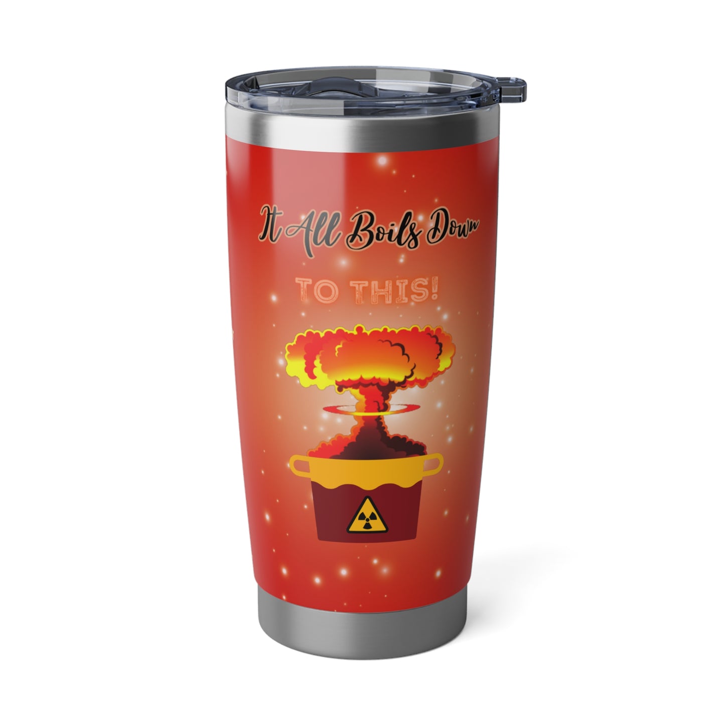 It All Boils Down To This. - Vagabond 20oz Tumbler